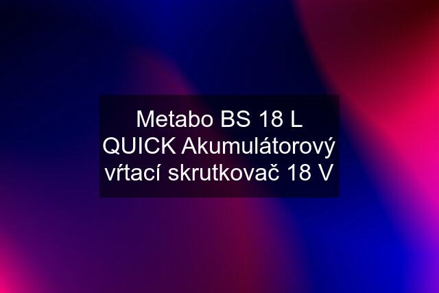 Metabo BS 18 L QUICK Akumulátorový vŕtací skrutkovač 18 V