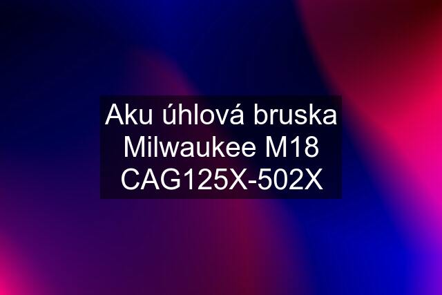Aku úhlová bruska Milwaukee M18 CAG125X-502X