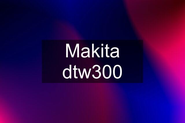 Makita dtw300