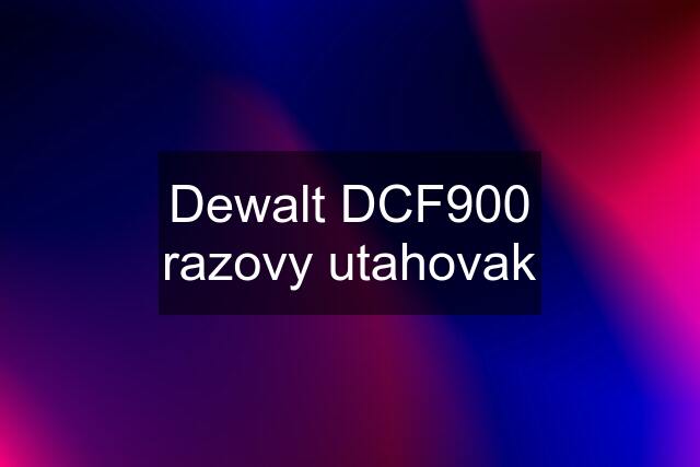 Dewalt DCF900 razovy utahovak