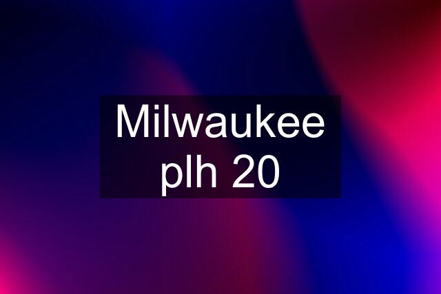 Milwaukee plh 20