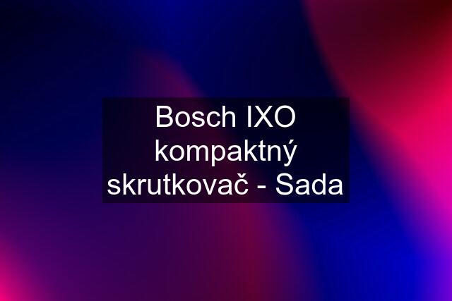 Bosch IXO kompaktný skrutkovač - Sada