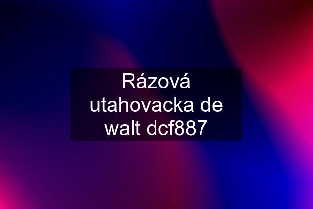 Rázová utahovacka de walt dcf887