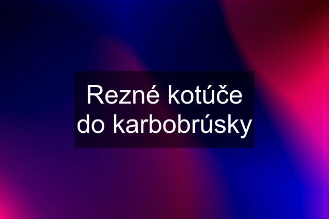 Rezné kotúče do karbobrúsky