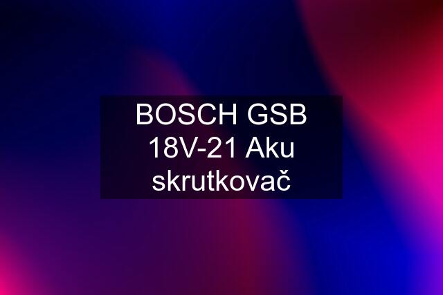 BOSCH GSB 18V-21 Aku skrutkovač