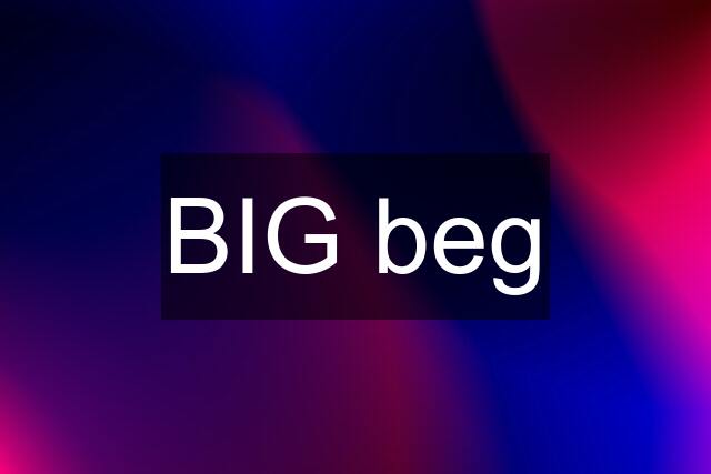 BIG beg