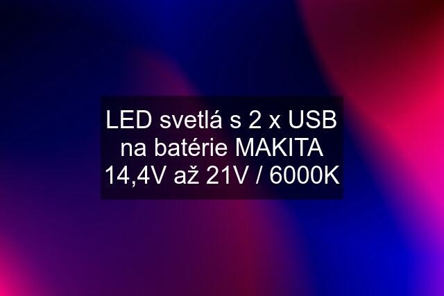 LED svetlá s 2 x USB na batérie MAKITA 14,4V až 21V / 6000K