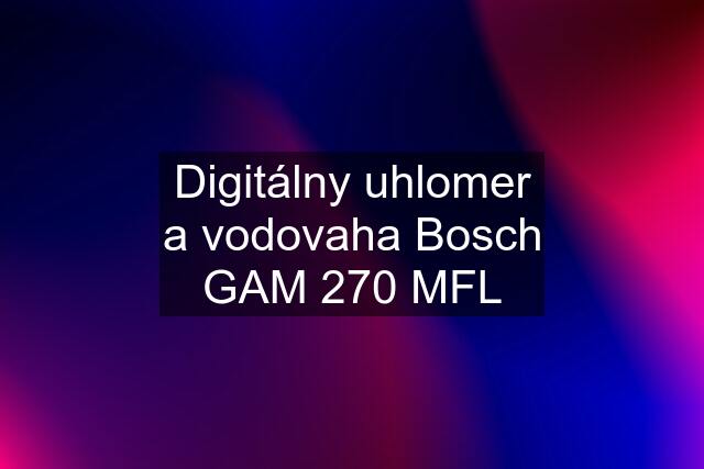 Digitálny uhlomer a vodovaha Bosch GAM 270 MFL