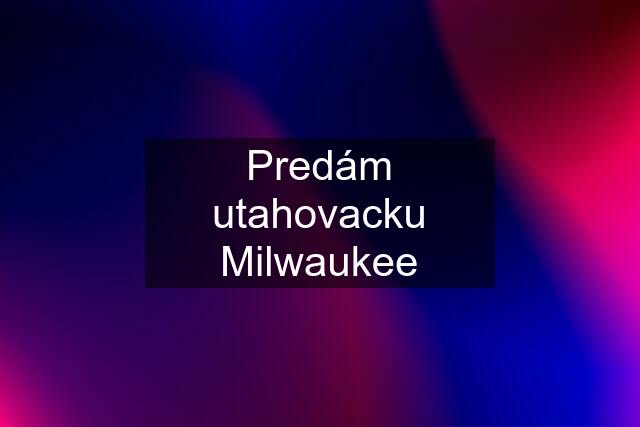 Predám utahovacku Milwaukee