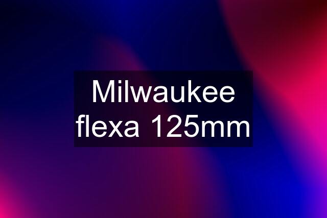 Milwaukee flexa 125mm