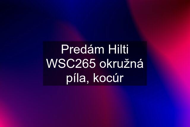 Predám Hilti WSC265 okružná píla, kocúr