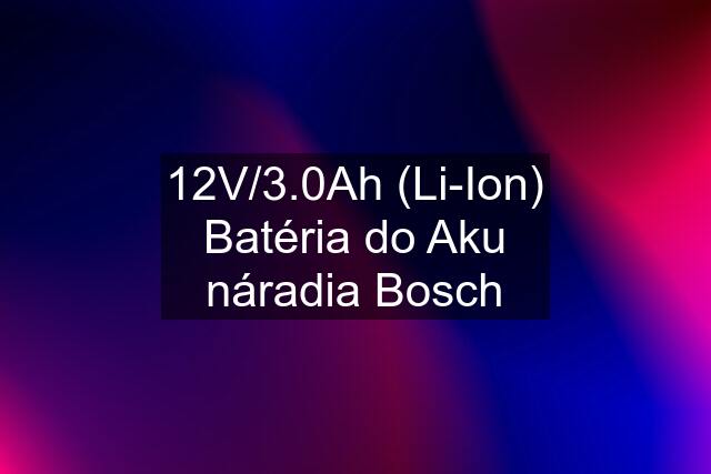 12V/3.0Ah (Li-Ion) Batéria do Aku náradia Bosch