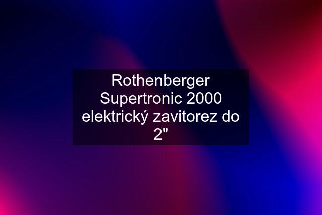 Rothenberger Supertronic 2000 elektrický zavitorez do 2"