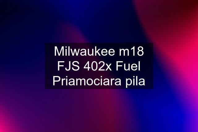 Milwaukee m18 FJS 402x Fuel Priamociara pila