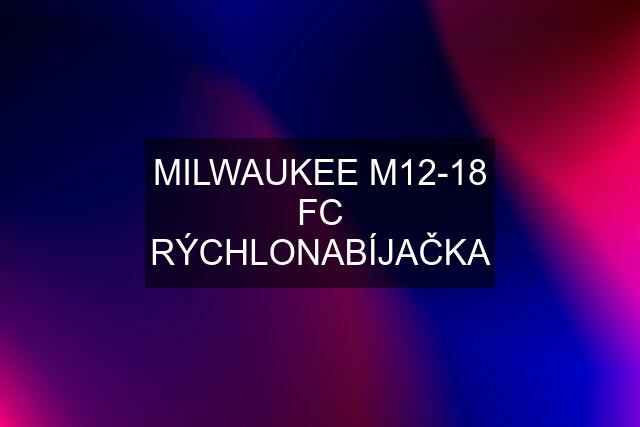 MILWAUKEE M12-18 FC RÝCHLONABÍJAČKA