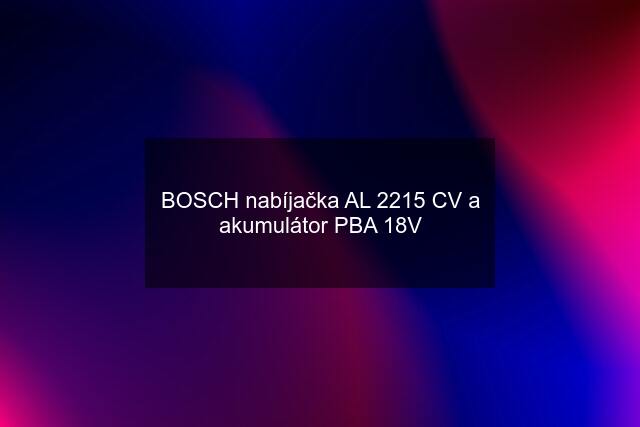 BOSCH nabíjačka AL 2215 CV a akumulátor PBA 18V