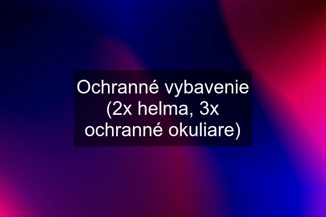 Ochranné vybavenie (2x helma, 3x ochranné okuliare)