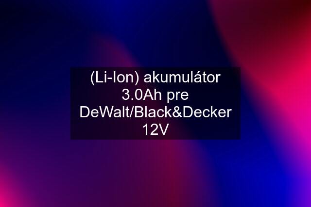 (Li-Ion) akumulátor 3.0Ah pre DeWalt/Black&Decker 12V
