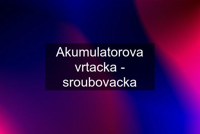 Akumulatorova vrtacka - sroubovacka