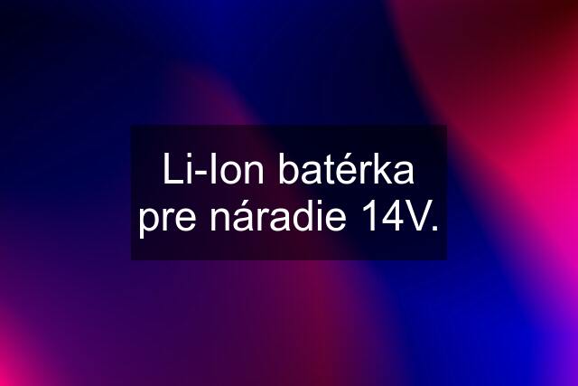 Li-Ion batérka pre náradie 14V.