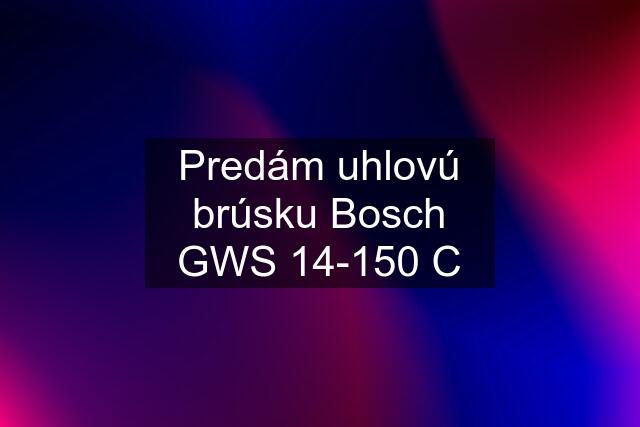 Predám uhlovú brúsku Bosch GWS 14-150 C