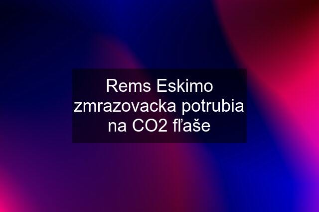 Rems Eskimo zmrazovacka potrubia na CO2 fľaše