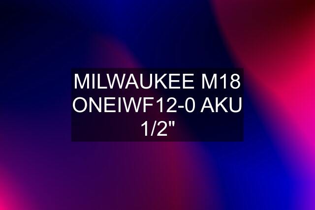 MILWAUKEE M18 ONEIWF12-0 AKU 1/2"