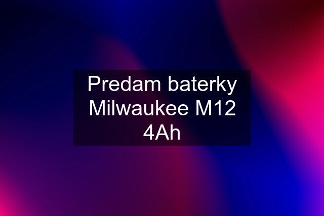 Predam baterky Milwaukee M12 4Ah