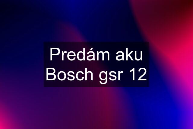 Predám aku Bosch gsr 12