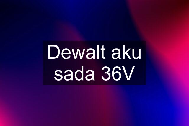 Dewalt aku sada 36V