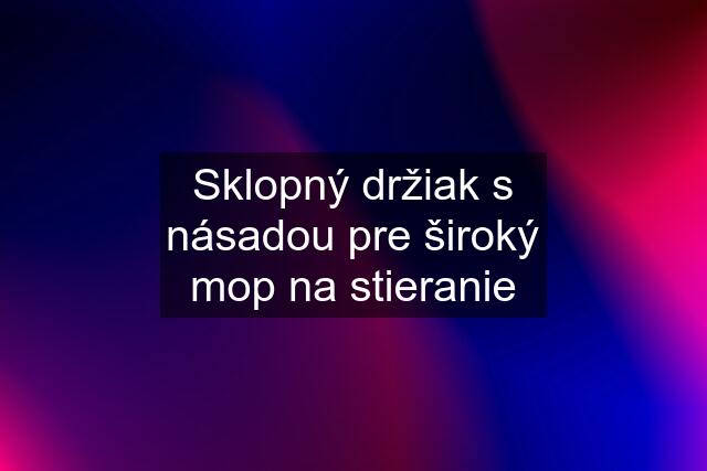 Sklopný držiak s násadou pre široký mop na stieranie