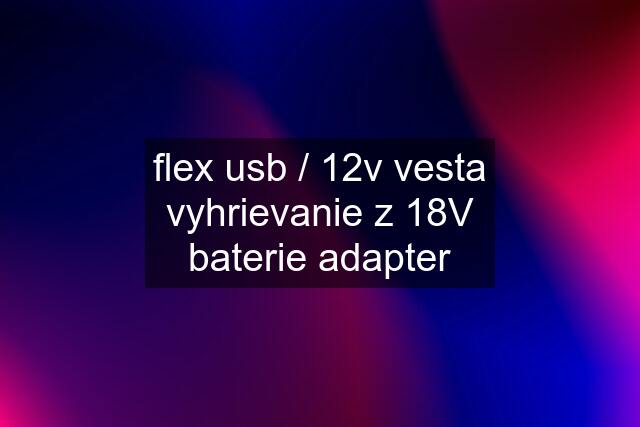 flex usb / 12v vesta vyhrievanie z 18V baterie adapter