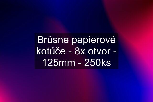 Brúsne papierové kotúče - 8x otvor - 125mm - 250ks