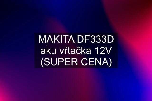 MAKITA DF333D aku vŕtačka 12V (SUPER CENA)