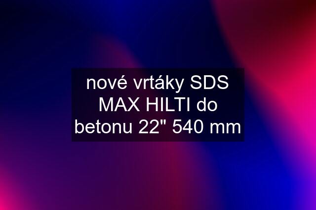 nové vrtáky SDS MAX HILTI do betonu 22" 540 mm