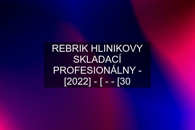 REBRIK HLINIKOVY SKLADACÍ PROFESIONÁLNY - [2022] - [ - - [30