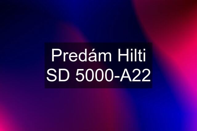 Predám Hilti SD 5000-A22