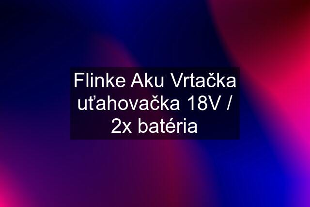 Flinke Aku Vrtačka uťahovačka 18V / 2x batéria