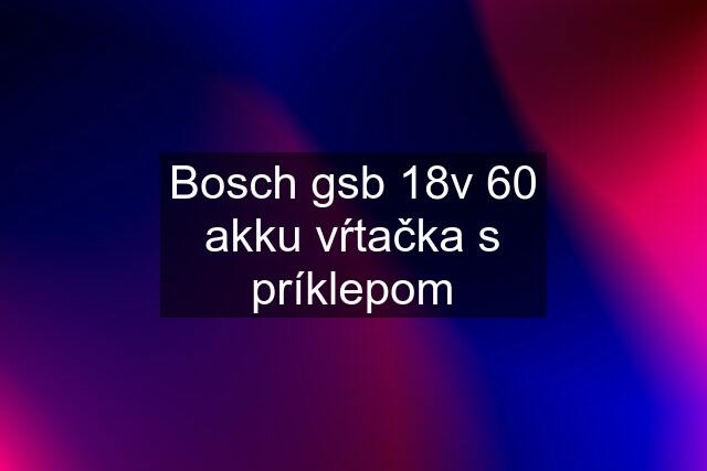 Bosch gsb 18v 60 akku vŕtačka s príklepom