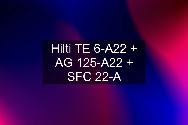 Hilti TE 6-A22 + AG 125-A22 + SFC 22-A