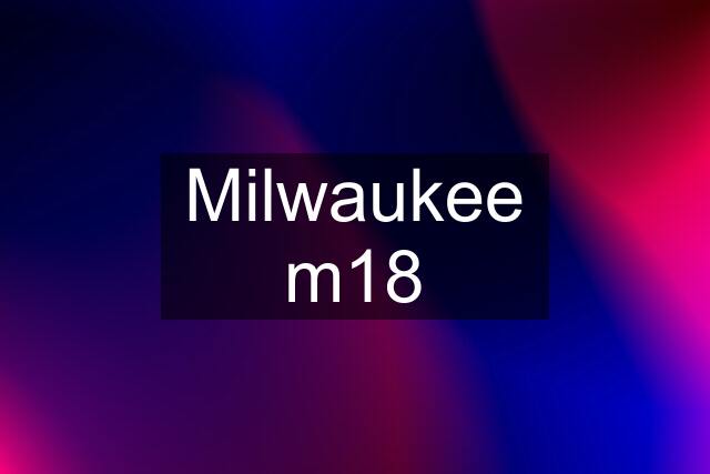 Milwaukee m18