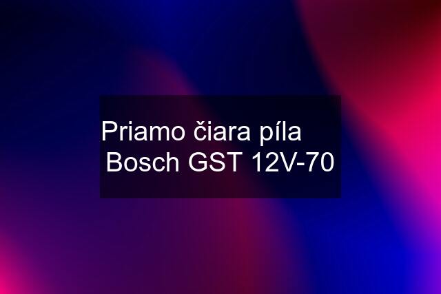 Priamo čiara píla      Bosch GST 12V-70