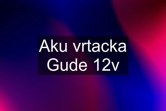 Aku vrtacka Gude 12v