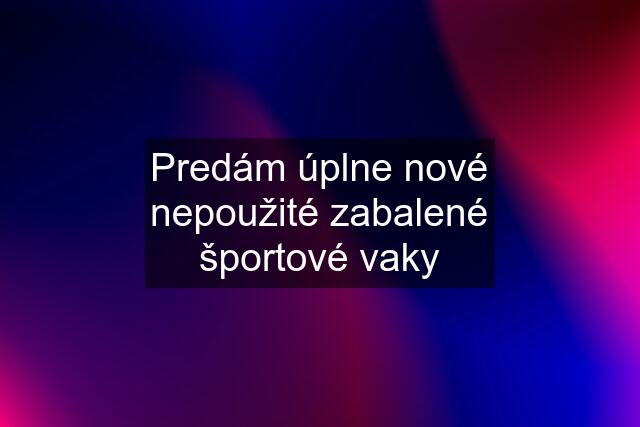 Predám úplne nové nepoužité zabalené športové vaky