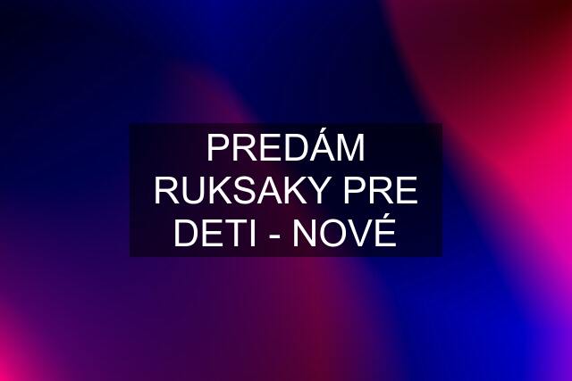 PREDÁM RUKSAKY PRE DETI - NOVÉ