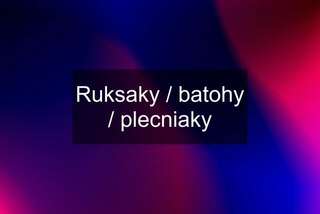 Ruksaky / batohy / plecniaky