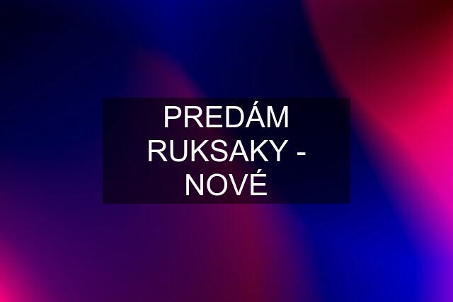 PREDÁM RUKSAKY - NOVÉ