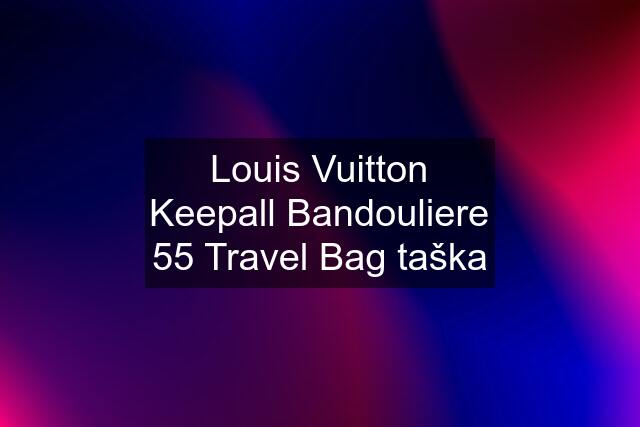 Louis Vuitton Keepall Bandouliere 55 Travel Bag taška