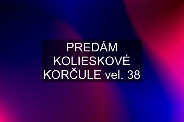 PREDÁM KOLIESKOVÉ KORČULE vel. 38