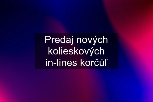 Predaj nových kolieskových in-lines korčúľ